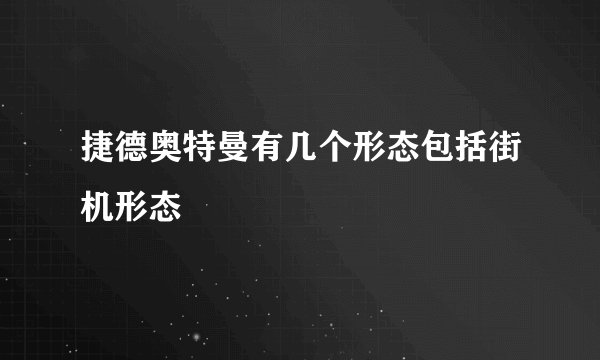 捷德奥特曼有几个形态包括街机形态