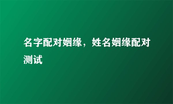 名字配对姻缘，姓名姻缘配对测试