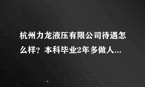 杭州力龙液压有限公司待遇怎么样?本科毕业2年多做人事工作月薪多少?谢谢?