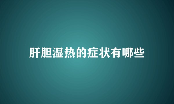 肝胆湿热的症状有哪些