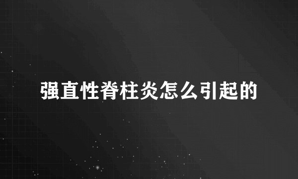 强直性脊柱炎怎么引起的
