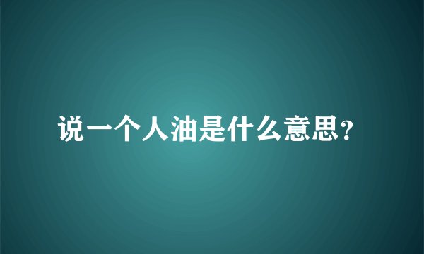 说一个人油是什么意思？
