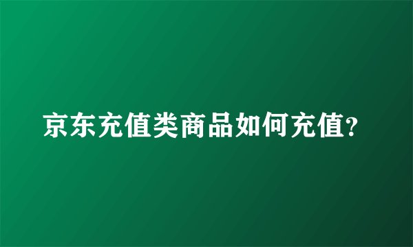 京东充值类商品如何充值？
