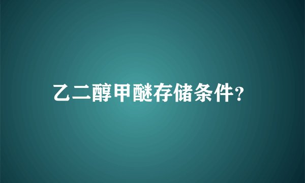 乙二醇甲醚存储条件？