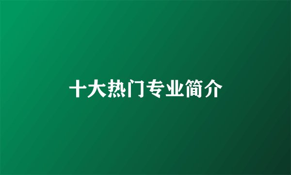 十大热门专业简介