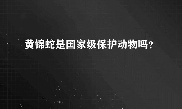 黄锦蛇是国家级保护动物吗？