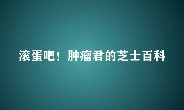 滚蛋吧！肿瘤君的芝士百科