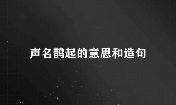声名鹊起的意思和造句