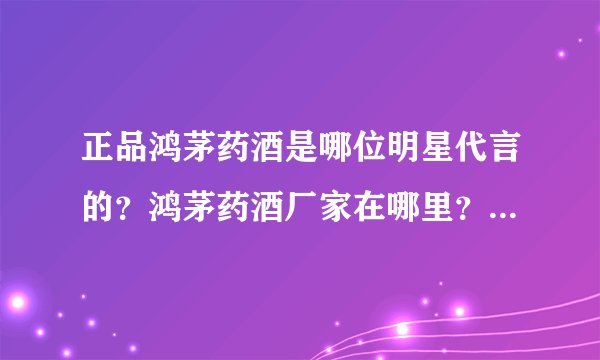 正品鸿茅药酒是哪位明星代言的?鸿茅药酒厂家在哪里?鸿茅药酒多少钱?