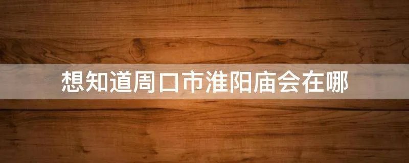 想知道周口市淮阳庙会在哪