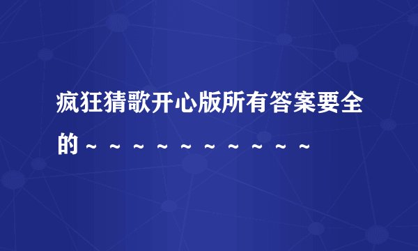 疯狂猜歌开心版所有答案要全的~~~~~~~~~~