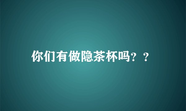 你们有做隐茶杯吗？？