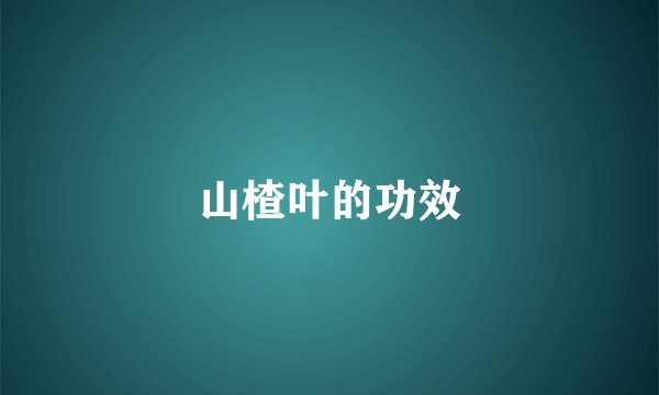山楂叶的功效