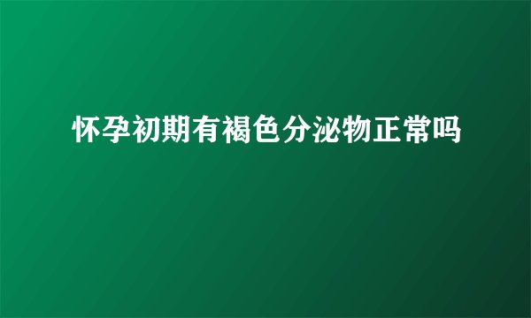 怀孕初期有褐色分泌物正常吗