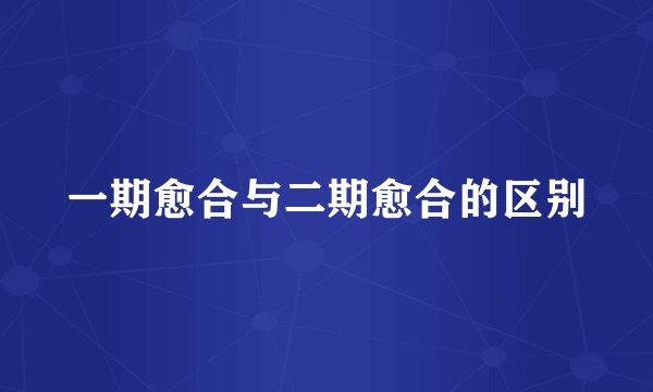 一期愈合与二期愈合的区别