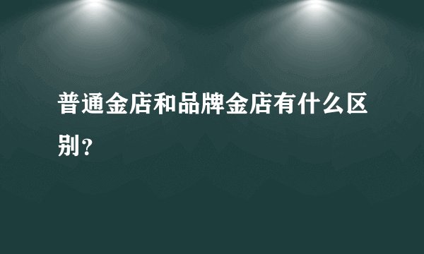 普通金店和品牌金店有什么区别？