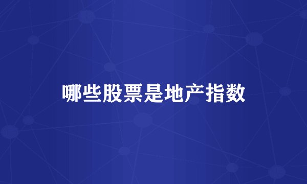 哪些股票是地产指数