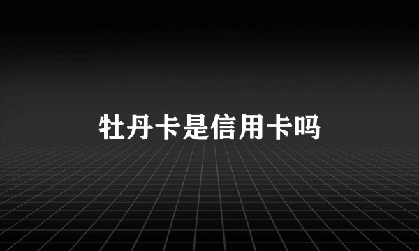 牡丹卡是信用卡吗