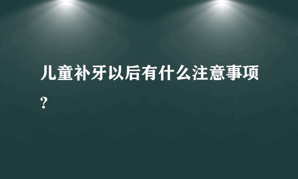 儿童补牙以后有什么注意事项?