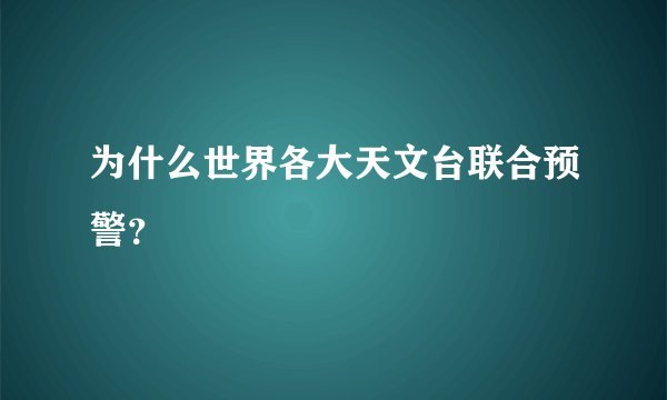 为什么世界各大天文台联合预警？