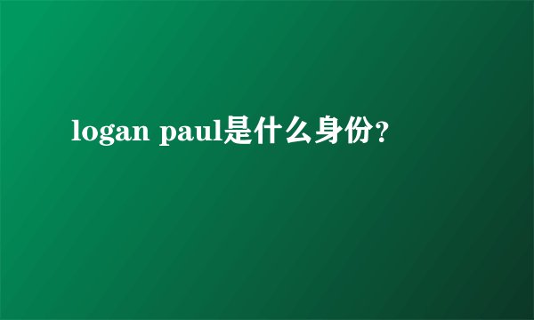logan paul是什么身份?