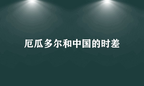 厄瓜多尔和中国的时差