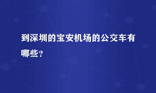 到深圳的宝安机场的公交车有哪些？