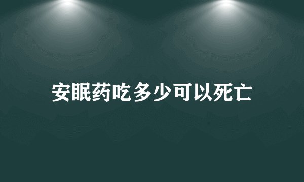 安眠药吃多少可以死亡