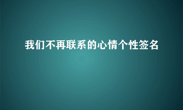 我们不再联系的心情个性签名
