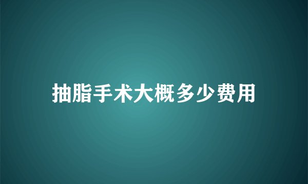 抽脂手术大概多少费用