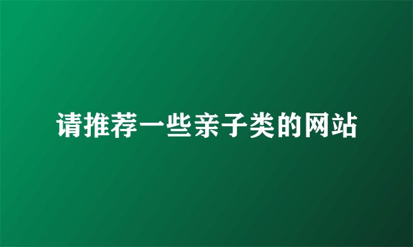 请推荐一些亲子类的网站