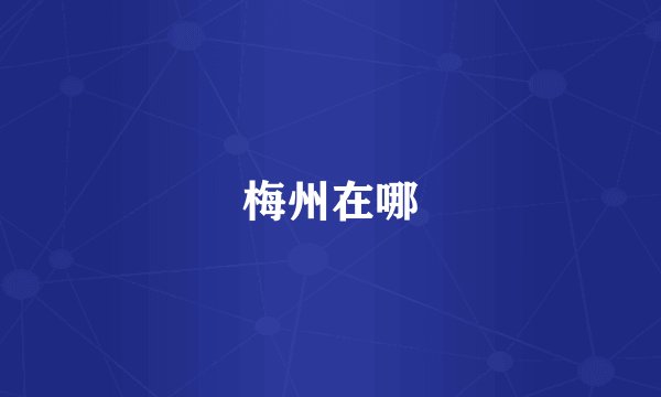 梅州在哪