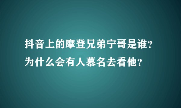 抖音上的摩登兄弟宁哥是谁?为什么会有人慕名去看他?
