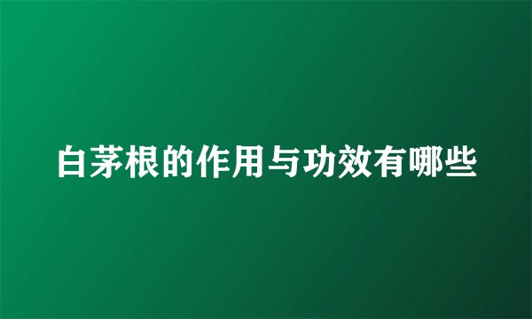 白茅根的作用与功效有哪些