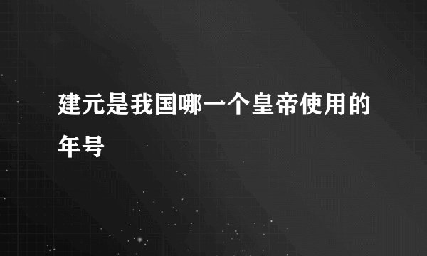建元是我国哪一个皇帝使用的年号