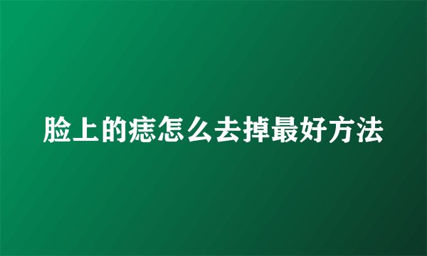 脸上的痣怎么去掉最好方法