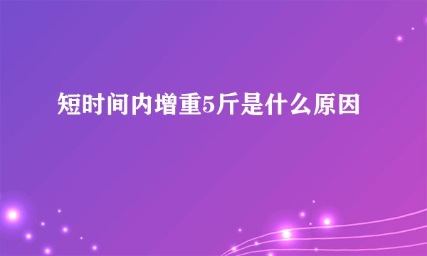 短时间内增重5斤是什么原因