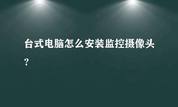 台式电脑怎么安装监控摄像头？
