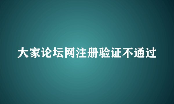 大家论坛网注册验证不通过