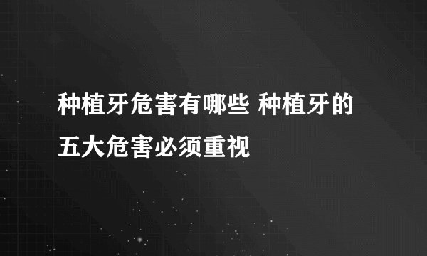 种植牙危害有哪些 种植牙的五大危害必须重视