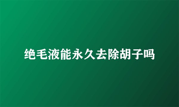 绝毛液能永久去除胡子吗