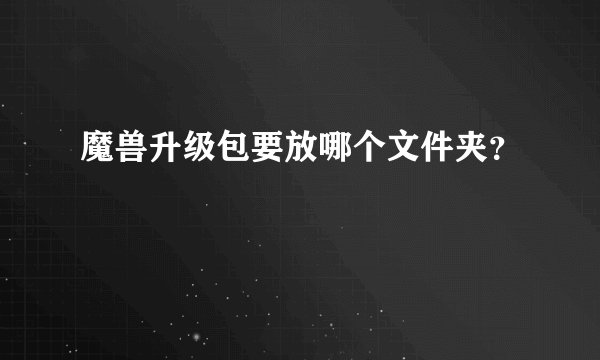 魔兽升级包要放哪个文件夹？
