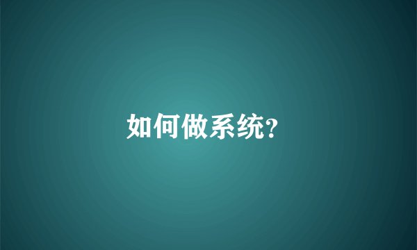 如何做系统?