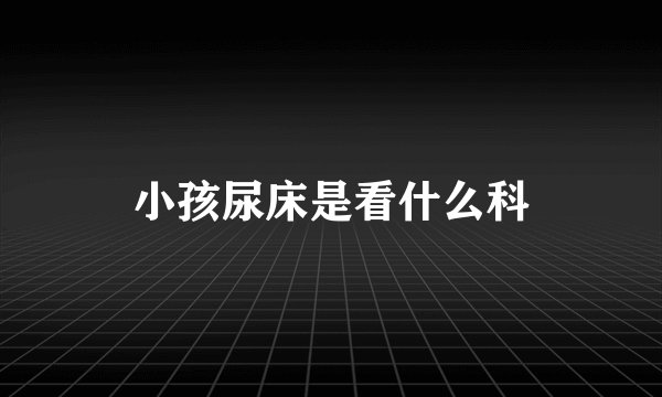 小孩尿床是看什么科