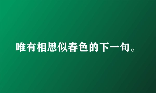 唯有相思似春色的下一句。
