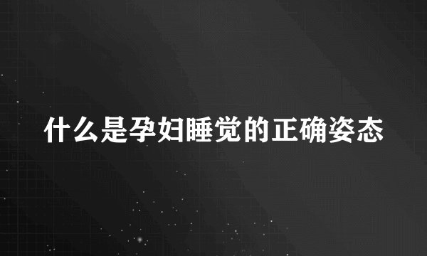 什么是孕妇睡觉的正确姿态