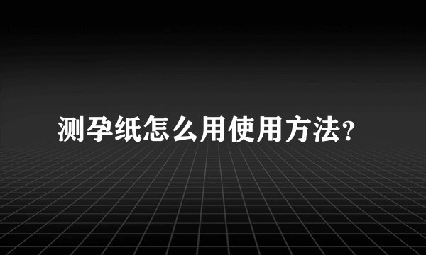 测孕纸怎么用使用方法？