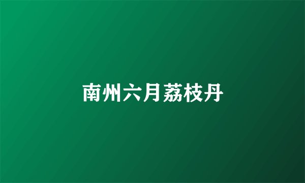 南州六月荔枝丹