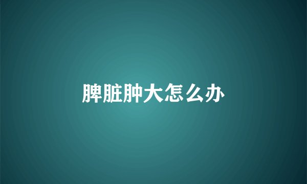 脾脏肿大怎么办