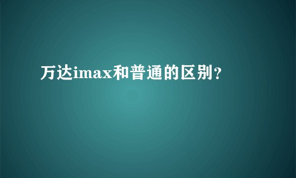 万达imax和普通的区别?